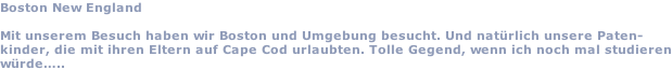 Boston New England  Mit unserem Besuch haben wir Boston und Umgebung besucht. Und natürlich unsere Paten- kinder, die mit ihren Eltern auf Cape Cod urlaubten. Tolle Gegend, wenn ich noch mal studieren würde…..